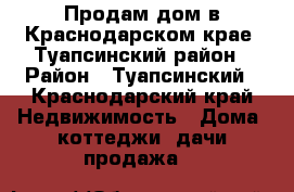 Продам дом в Краснодарском крае, Туапсинский район › Район ­ Туапсинский - Краснодарский край Недвижимость » Дома, коттеджи, дачи продажа   